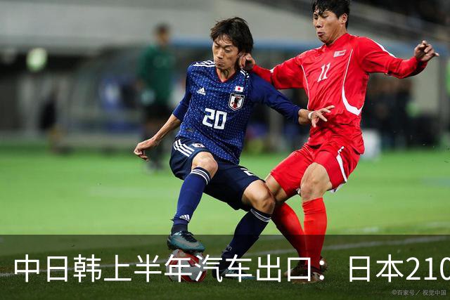 中日韩上半年汽车出口：日本210万辆，韩国141万辆，我国有多少呢