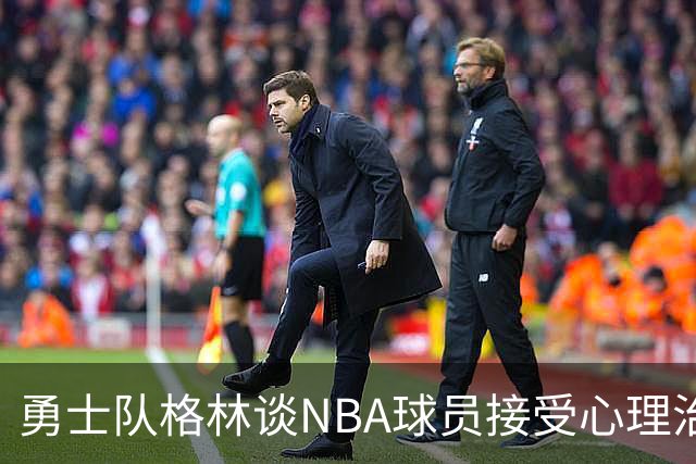 勇士队格林谈NBA球员接受心理治疗的好处：最终会改善你的性情