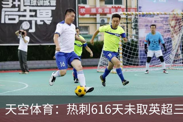 天空体育：热刺616天未取英超三连胜，德泽尔比周末冲纪录