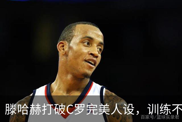 滕哈赫打破C罗完美人设，训练不达标，带坏球队风气，没有好胜心