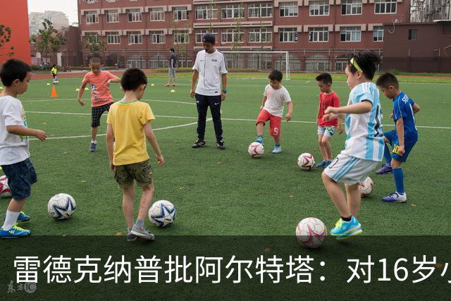 雷德克纳普批阿尔特塔：对16岁小将太凶了